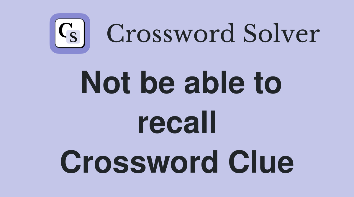 Not be able to recall Crossword Clue
