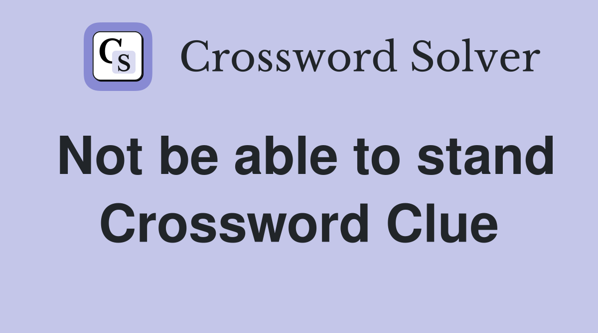 Not be able to stand Crossword Clue