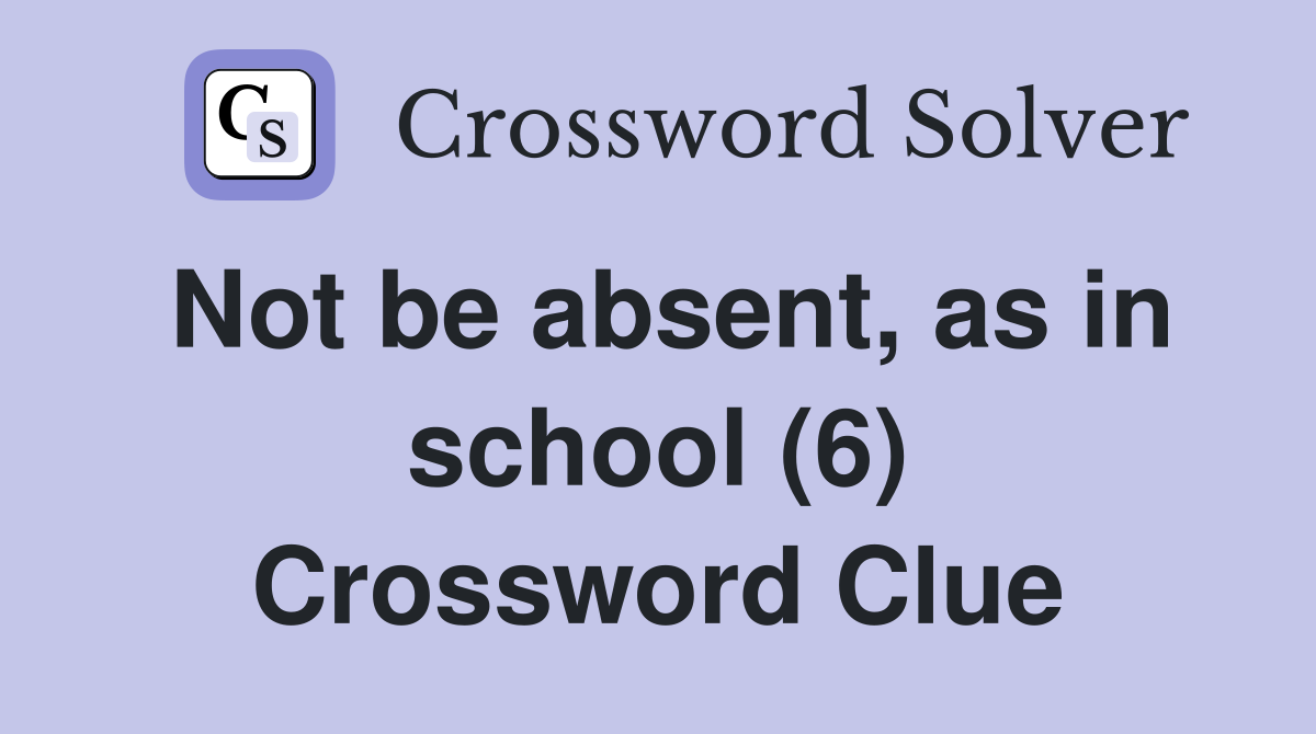Not be absent, as in school (6) Crossword Clue