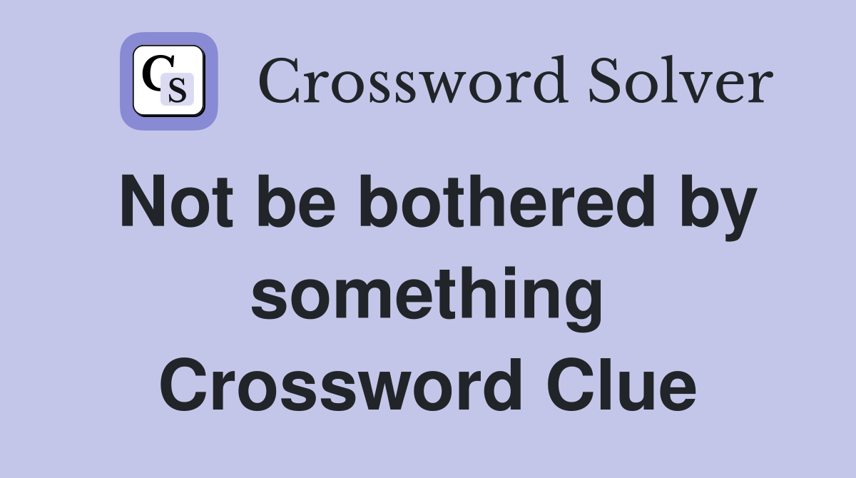 Not be bothered by something Crossword Clue