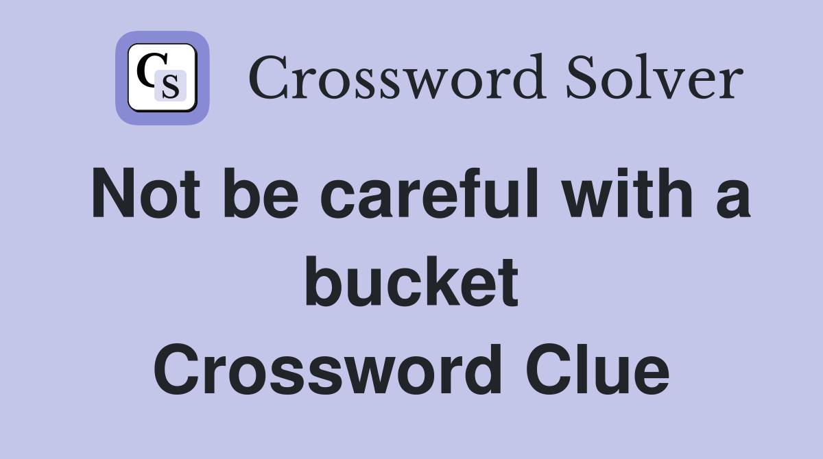 Not be careful with a bucket Crossword Clue