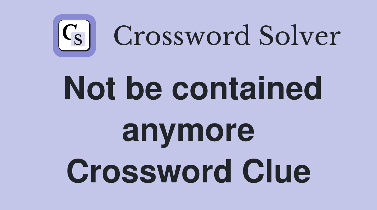 Not be contained anymore Crossword Clue