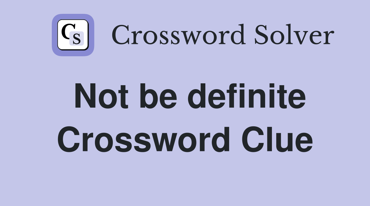 Not be definite Crossword Clue