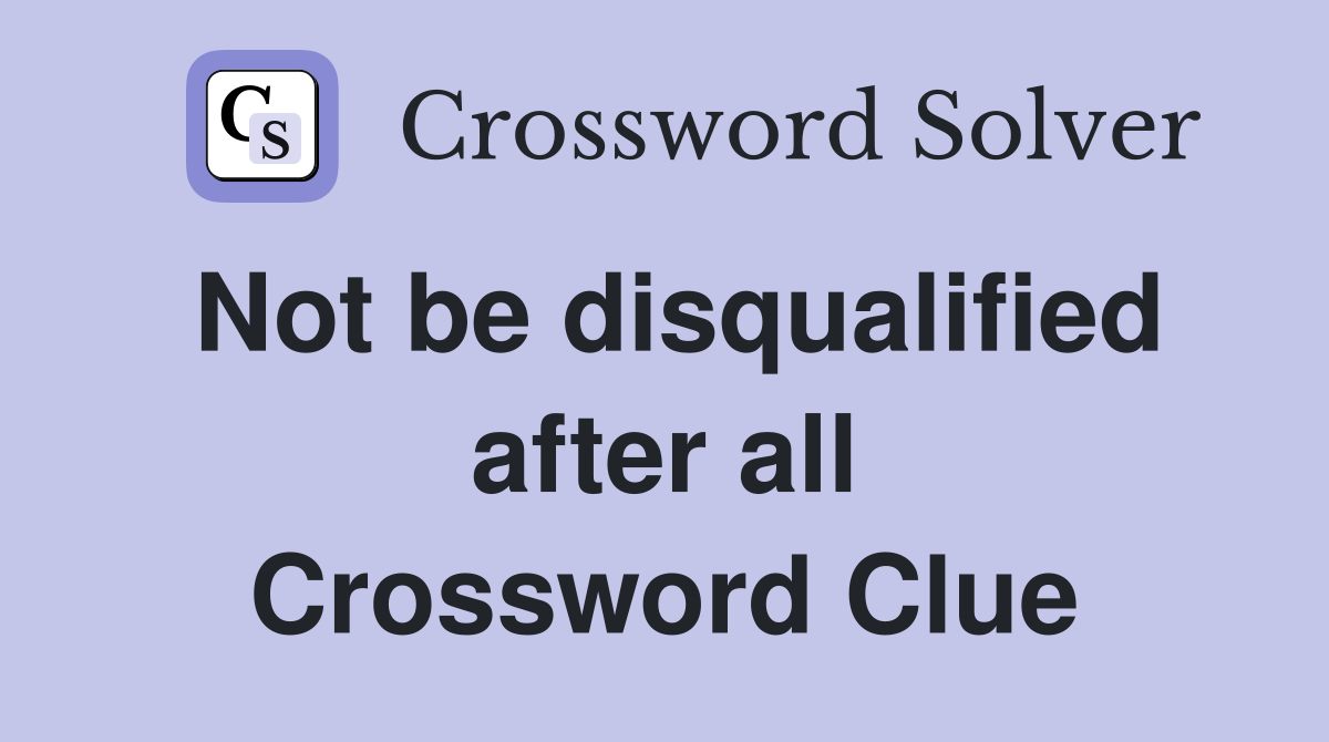 Not be disqualified after all Crossword Clue