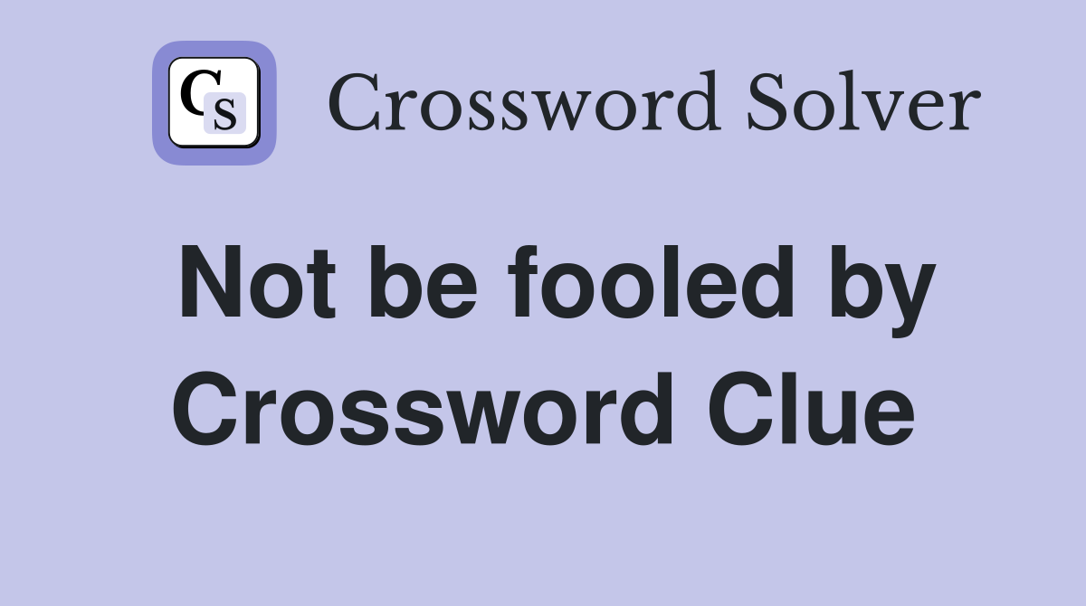 Not be fooled by Crossword Clue