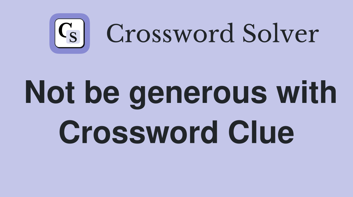 Not be generous with Crossword Clue