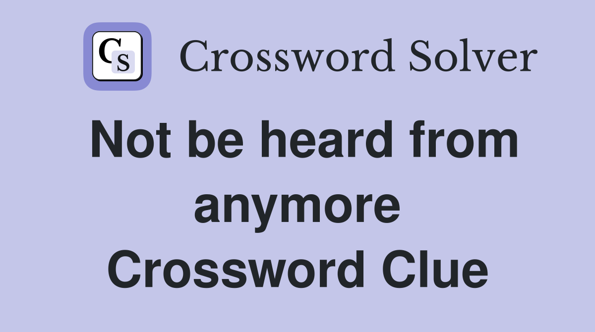 Not be heard from anymore Crossword Clue