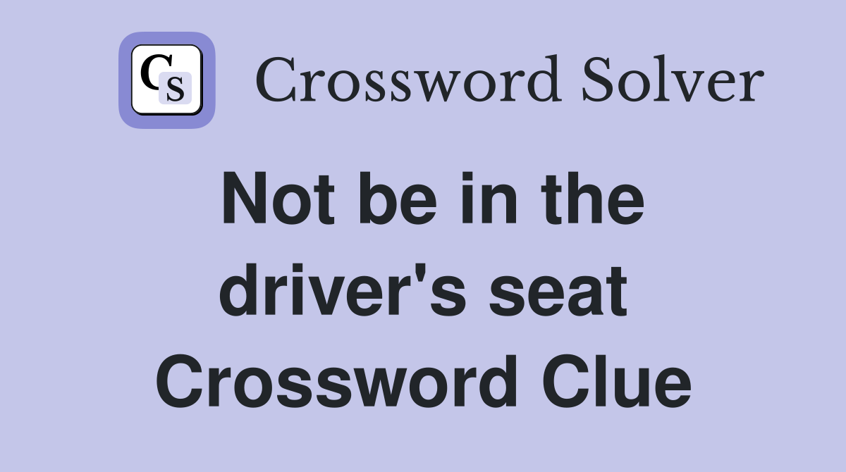 Not be in the driver's seat Crossword Clue