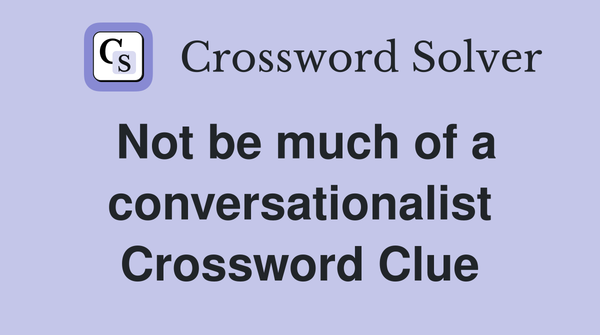 Not be much of a conversationalist Crossword Clue