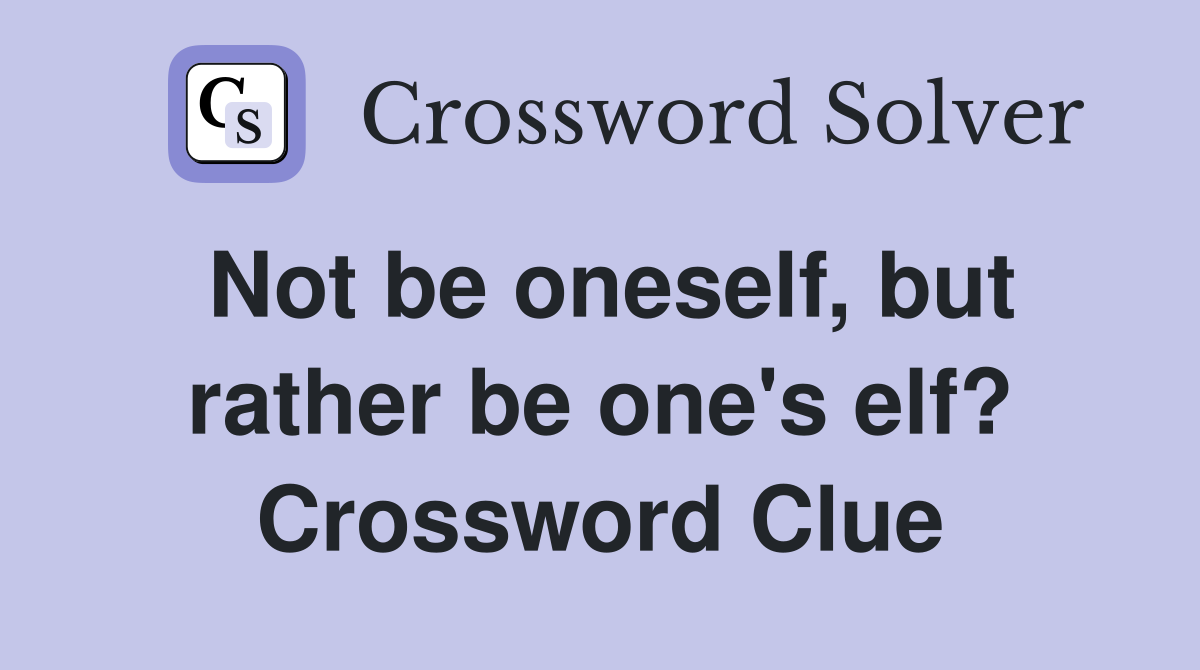 Not be oneself, but rather be one's elf? Crossword Clue