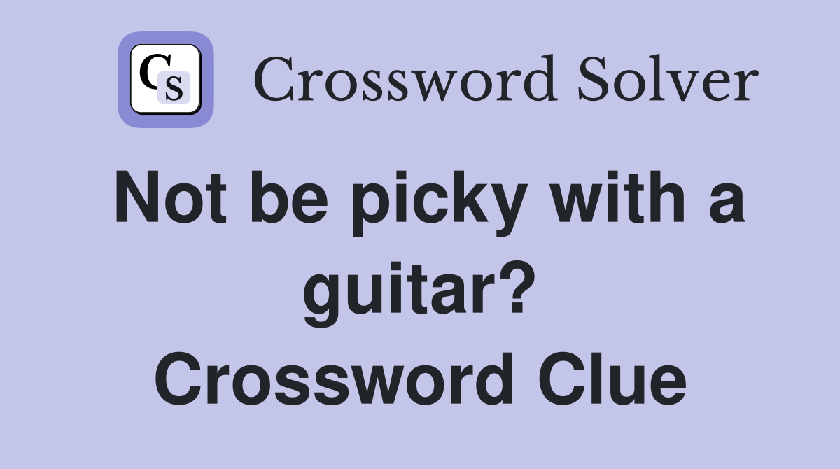 Not be picky with a guitar? Crossword Clue