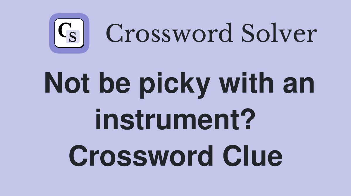 Not be picky with an instrument? Crossword Clue