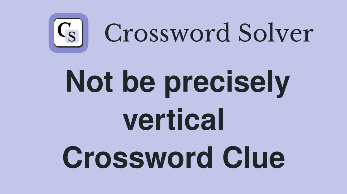 Not be precisely vertical Crossword Clue