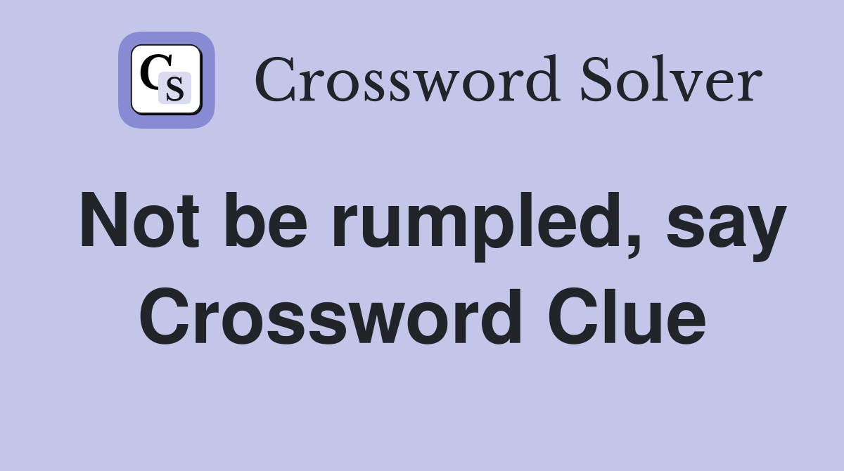 Not be rumpled, say Crossword Clue