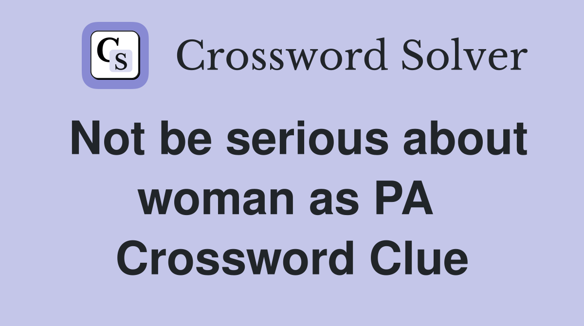 Not be serious about woman as PA  Crossword Clue