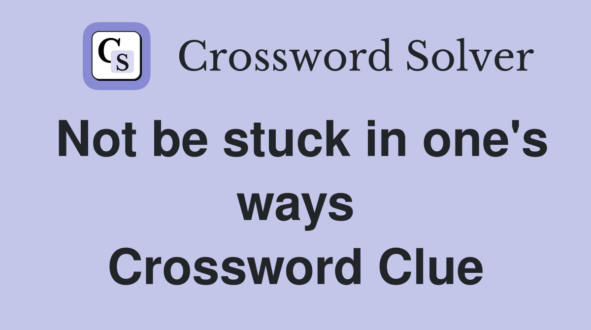 Not be stuck in one's ways Crossword Clue