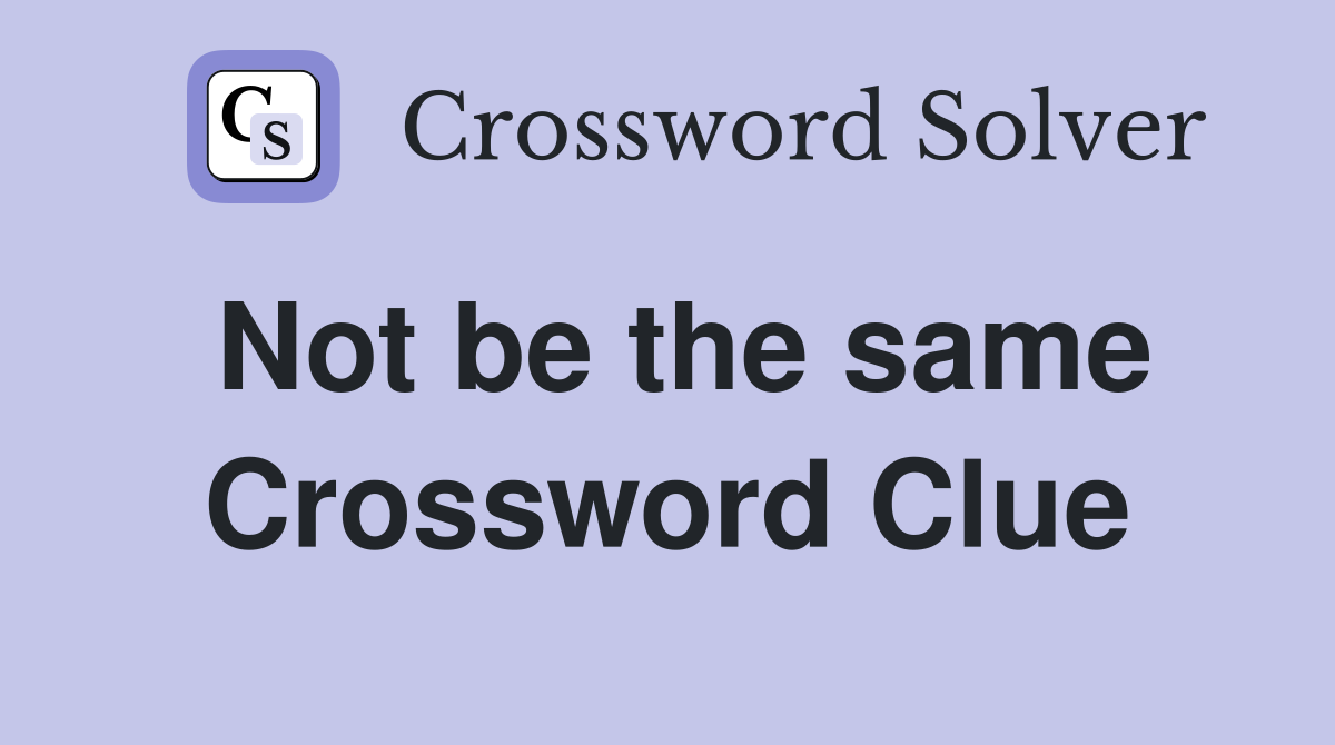 Not be the same Crossword Clue