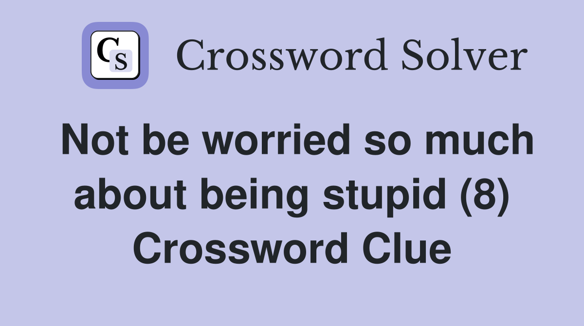 Not be worried so much about being stupid (8) Crossword Clue