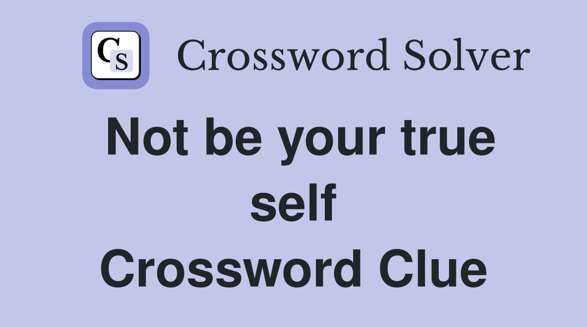 Not be your true self Crossword Clue