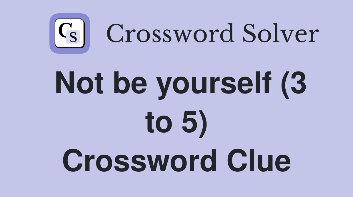 Not be yourself (3 to 5) Crossword Clue