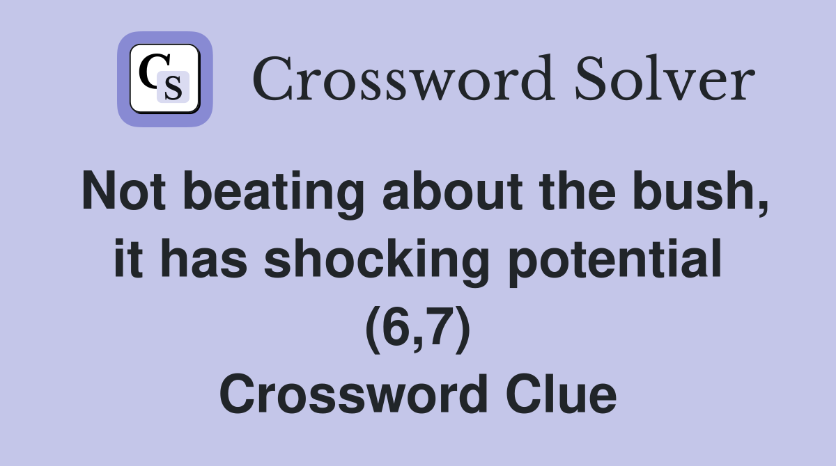 Not beating about the bush, it has shocking potential (6,7) Crossword Clue
