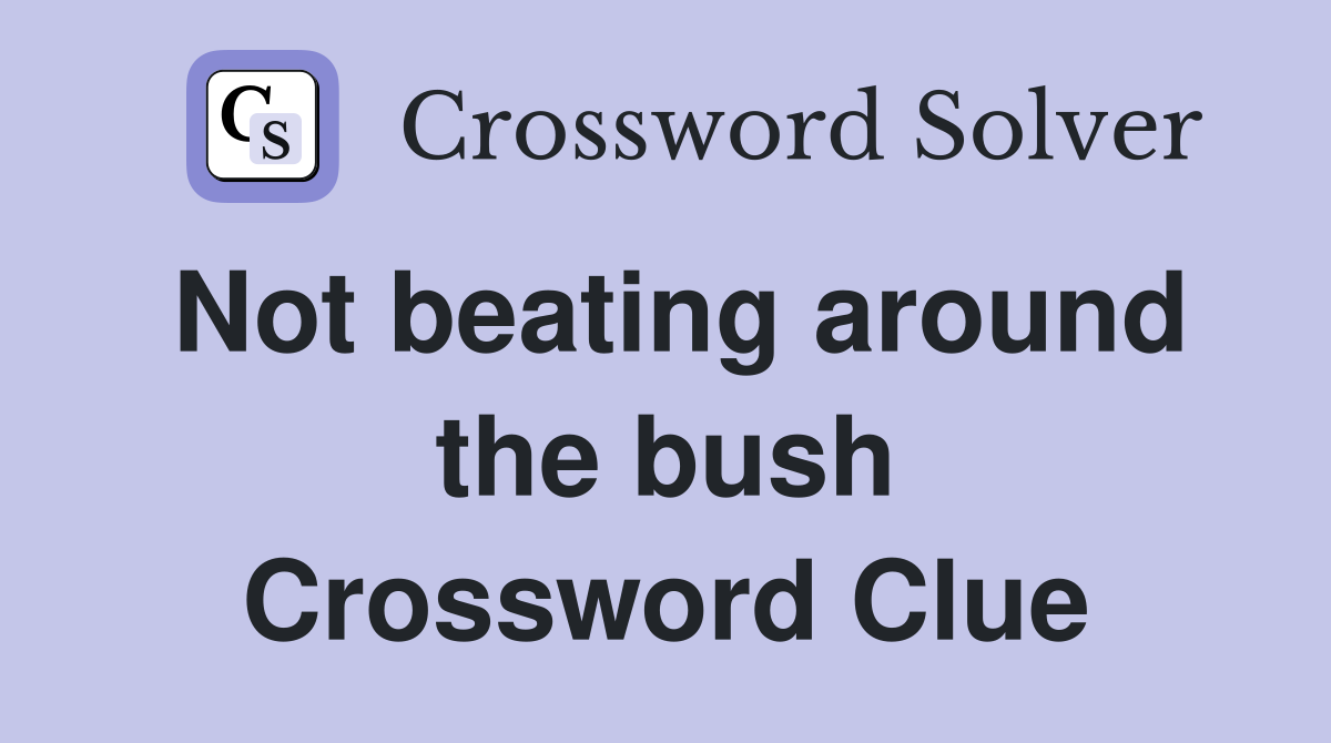 Not beating around the bush Crossword Clue