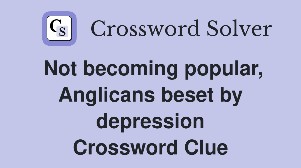 Not becoming popular, Anglicans beset by depression Crossword Clue
