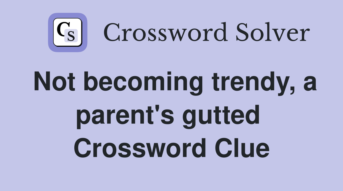 Not becoming trendy, a parent's gutted  Crossword Clue
