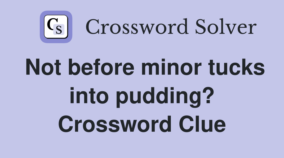 Not before minor tucks into pudding? Crossword Clue