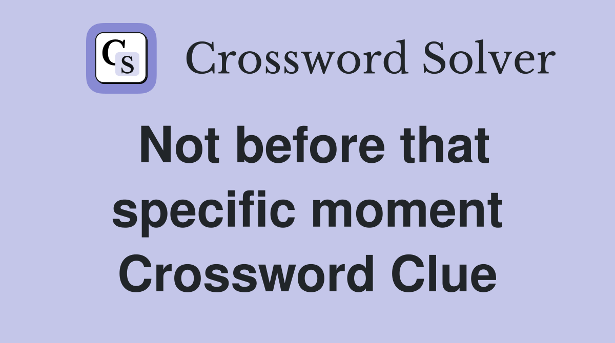 Not before that specific moment Crossword Clue