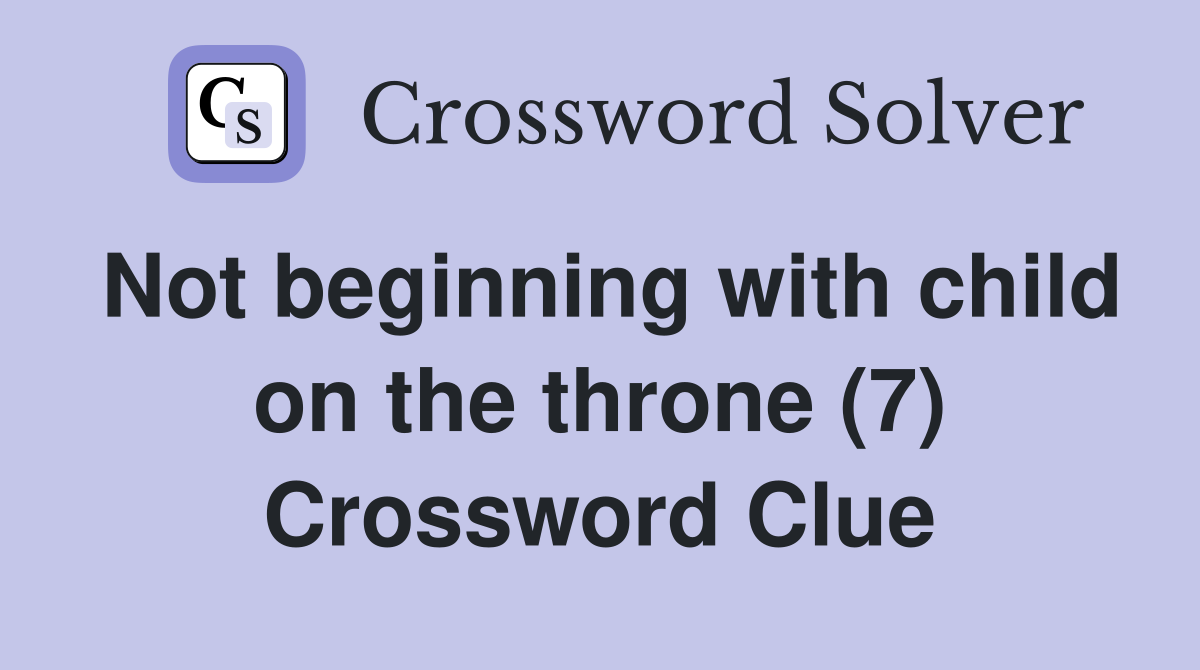 Not beginning with child on the throne (7) Crossword Clue
