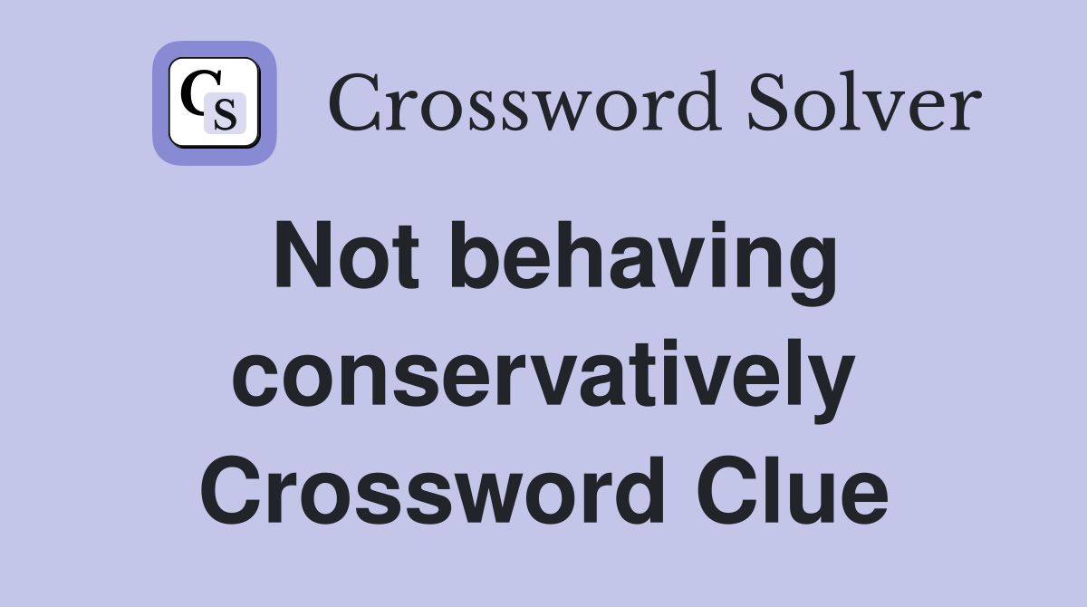 Not behaving conservatively Crossword Clue