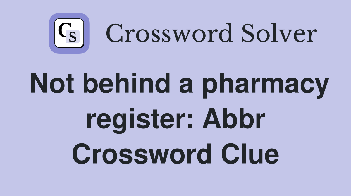 Not behind a pharmacy register: Abbr Crossword Clue