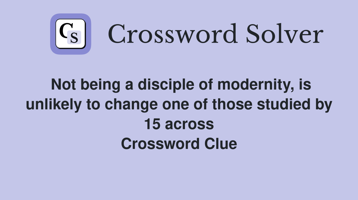 Not being a disciple of modernity, is unlikely to change one of those studied by 15 across Crossword Clue