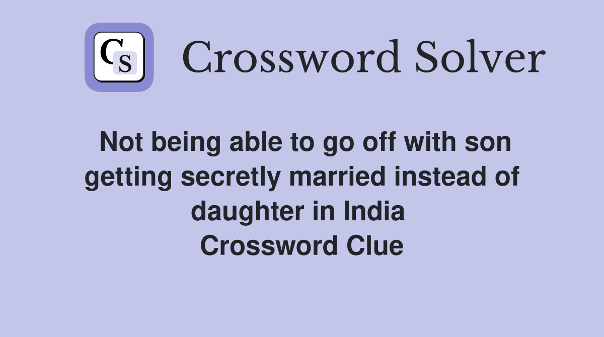 Not being able to go off with son getting secretly married instead of daughter in India  Crossword Clue
