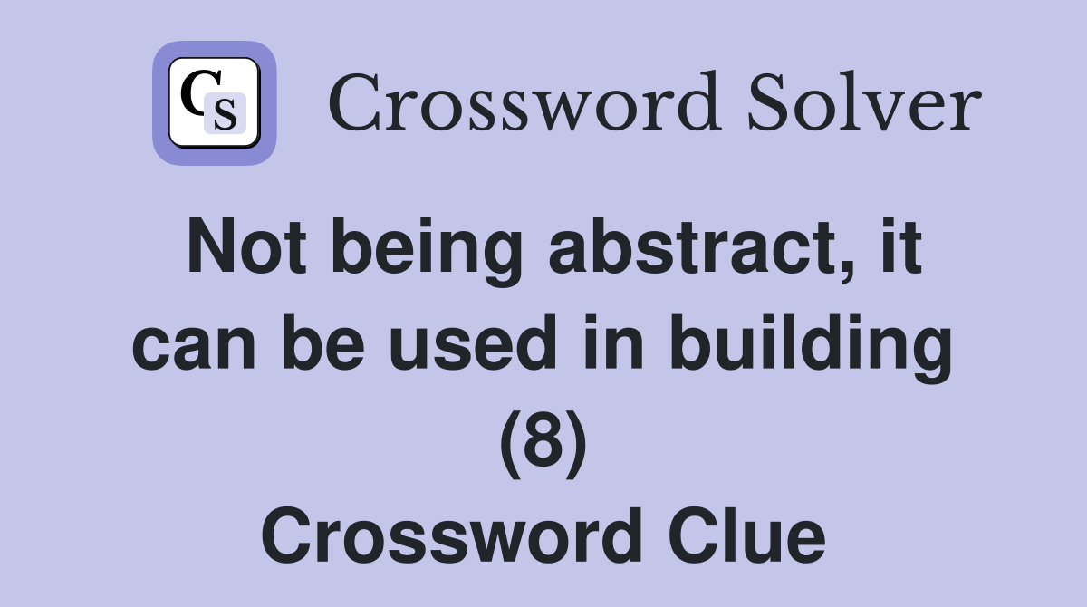 Not being abstract, it can be used in building (8) Crossword Clue