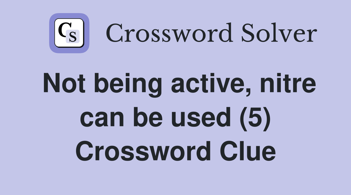 Not being active, nitre can be used (5) Crossword Clue