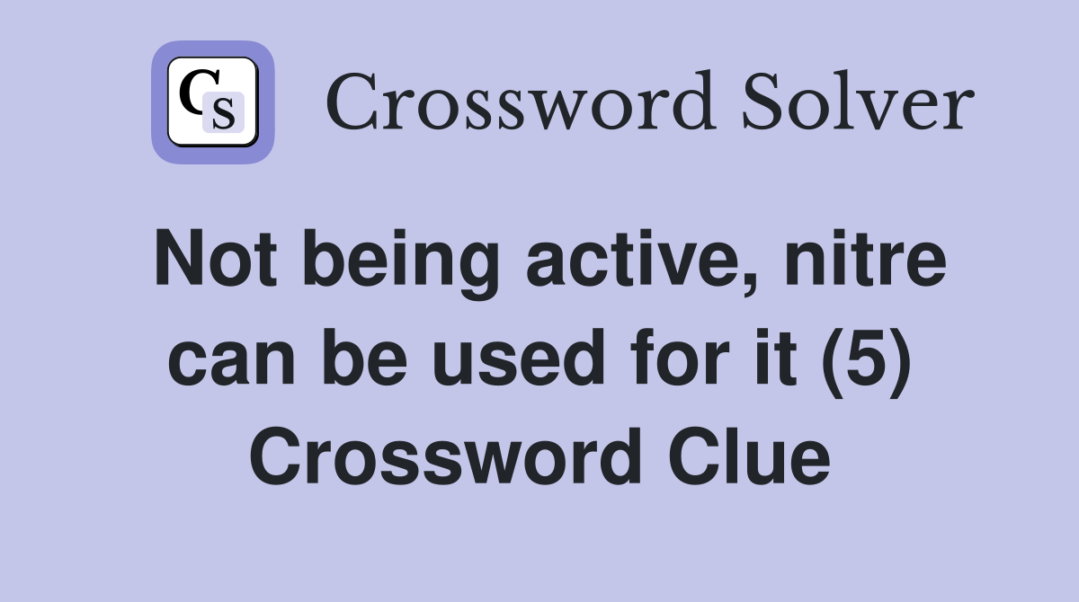Not being active, nitre can be used for it (5) Crossword Clue