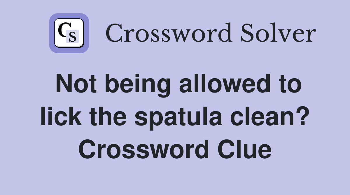 Not being allowed to lick the spatula clean? Crossword Clue