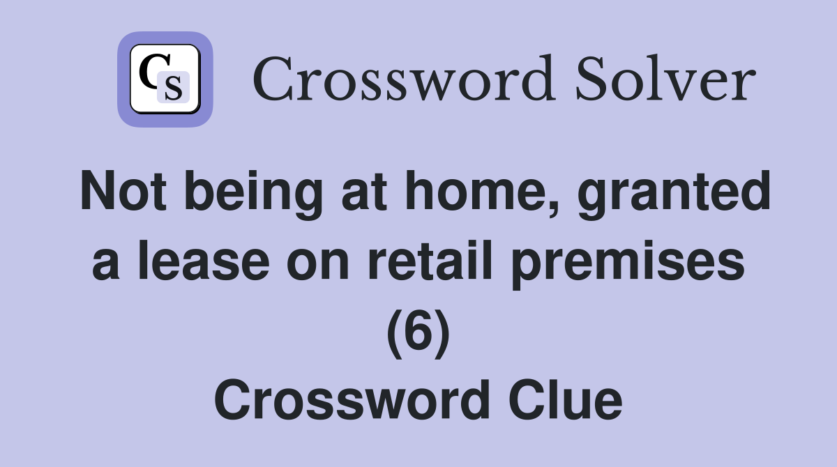 Not being at home, granted a lease on retail premises (6) Crossword Clue