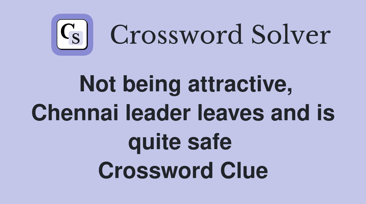 Not being attractive, Chennai leader leaves and is quite safe  Crossword Clue