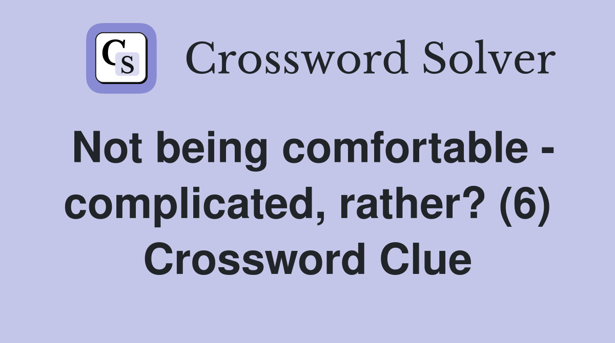 Not being comfortable - complicated, rather? (6) Crossword Clue