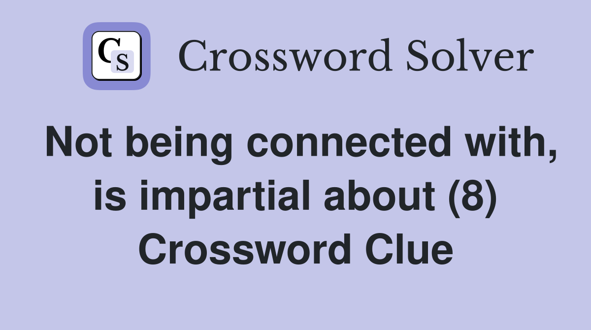 Not being connected with, is impartial about (8) Crossword Clue