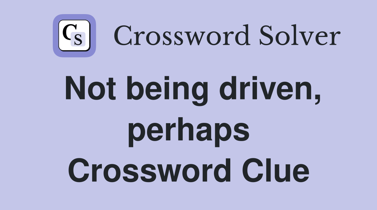 Not being driven, perhaps Crossword Clue
