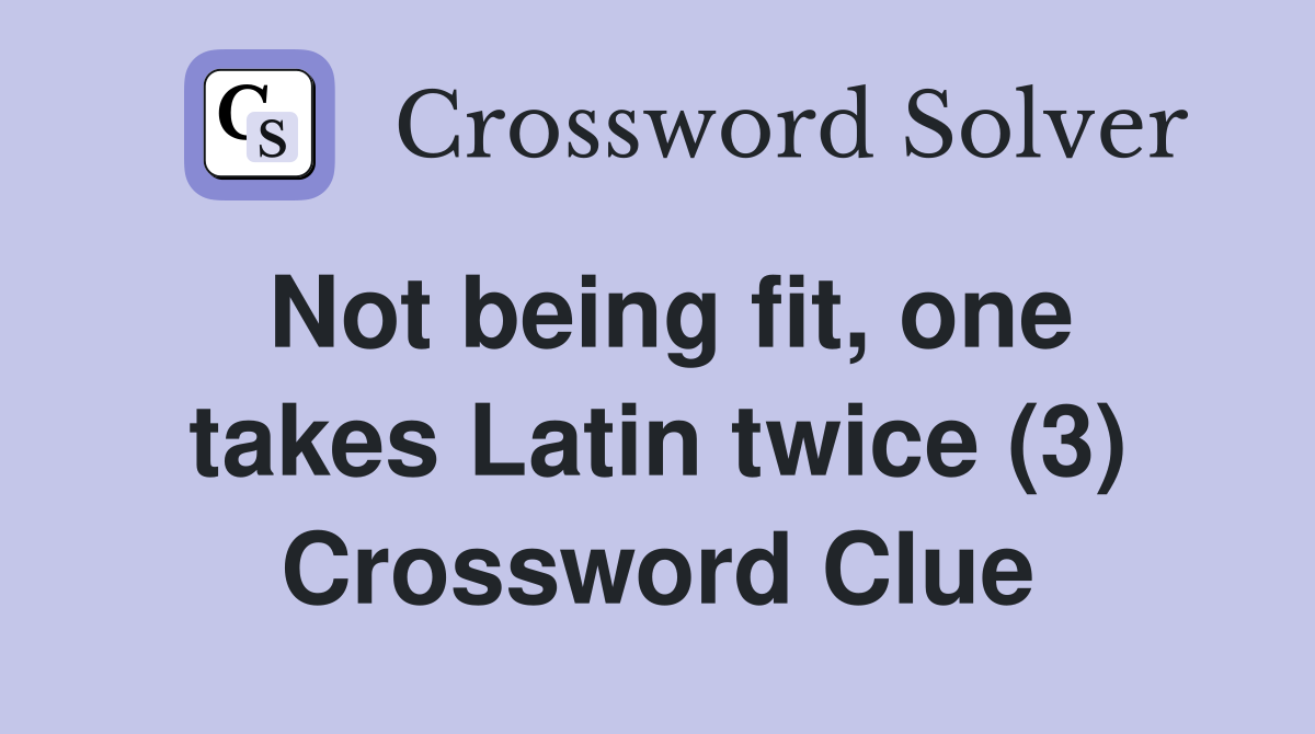 Not being fit, one takes Latin twice (3) Crossword Clue