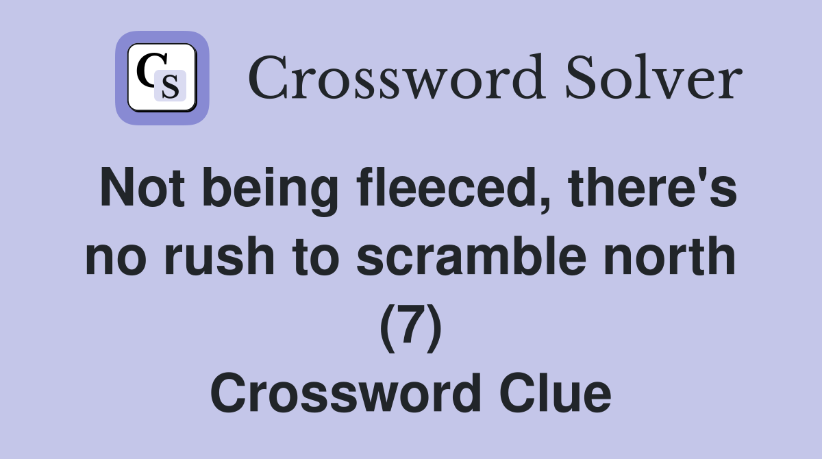 Not being fleeced, there's no rush to scramble north (7) Crossword Clue
