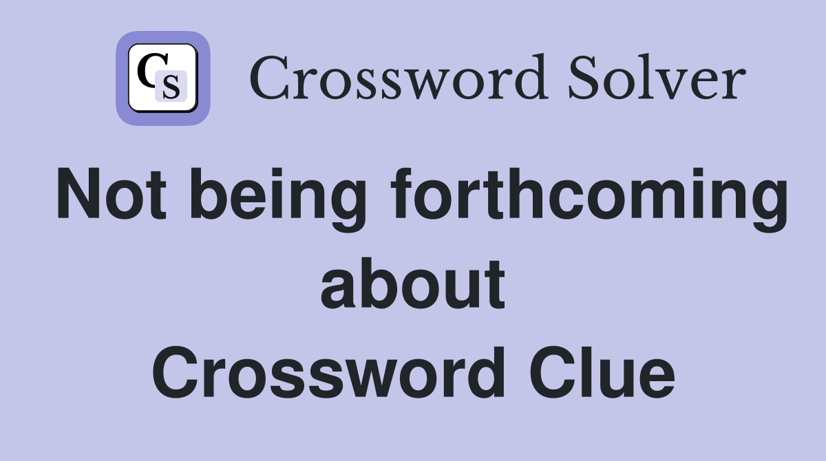 Not being forthcoming about Crossword Clue