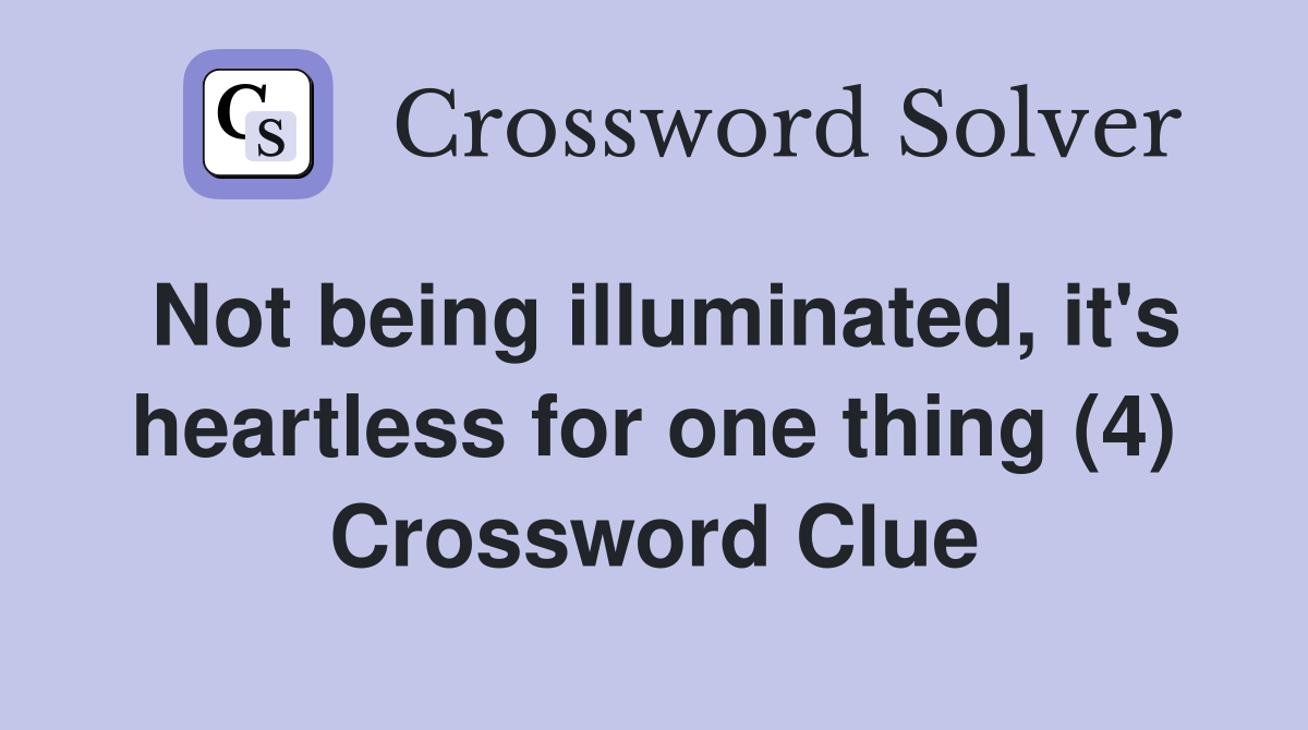 Not being illuminated, it's heartless for one thing (4) Crossword Clue