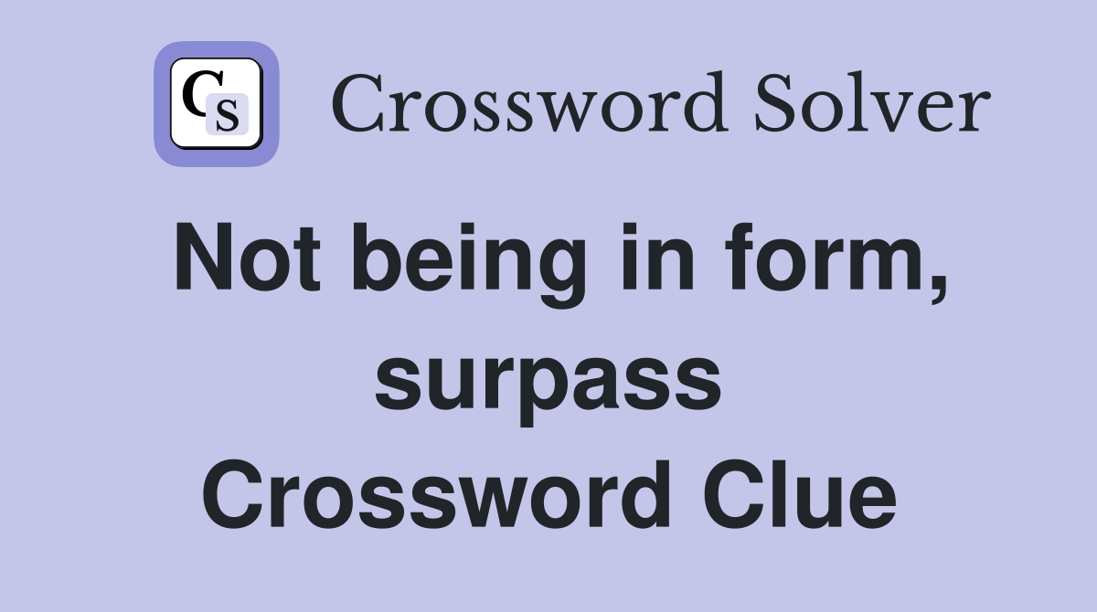 Not being in form, surpass Crossword Clue