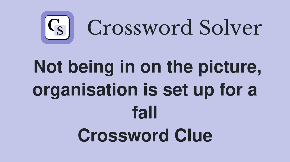 Not being in on the picture, organisation is set up for a fall Crossword Clue